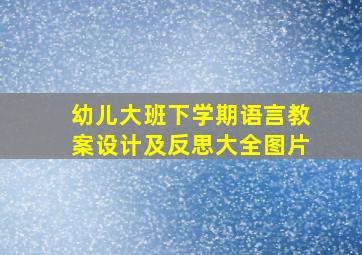 幼儿大班下学期语言教案设计及反思大全图片