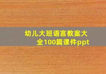 幼儿大班语言教案大全100篇课件ppt