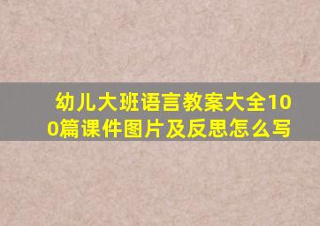 幼儿大班语言教案大全100篇课件图片及反思怎么写