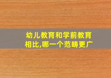 幼儿教育和学前教育相比,哪一个范畴更广