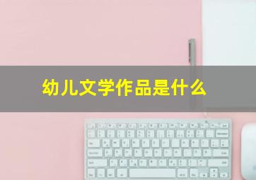 幼儿文学作品是什么