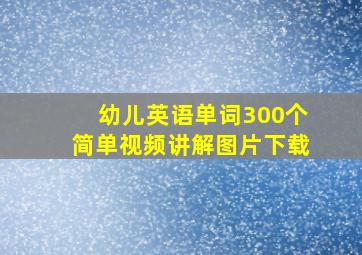 幼儿英语单词300个简单视频讲解图片下载