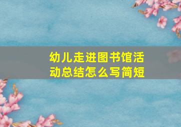 幼儿走进图书馆活动总结怎么写简短