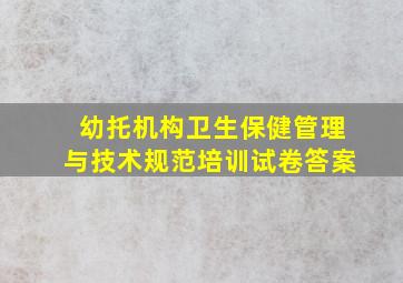 幼托机构卫生保健管理与技术规范培训试卷答案