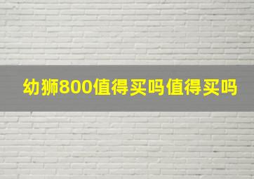 幼狮800值得买吗值得买吗