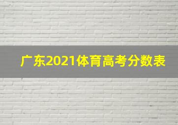 广东2021体育高考分数表