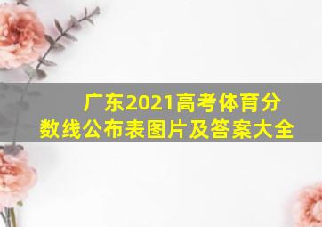 广东2021高考体育分数线公布表图片及答案大全