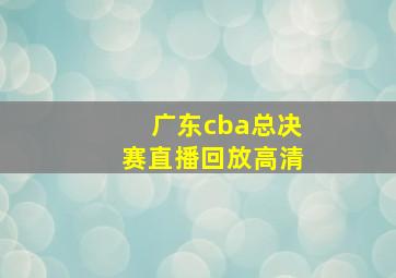 广东cba总决赛直播回放高清