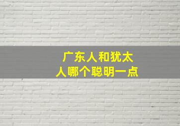 广东人和犹太人哪个聪明一点