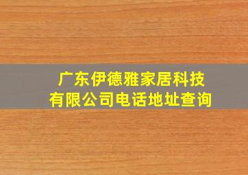 广东伊德雅家居科技有限公司电话地址查询