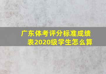 广东体考评分标准成绩表2020级学生怎么算