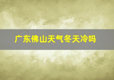 广东佛山天气冬天冷吗