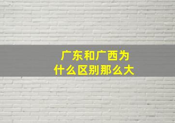 广东和广西为什么区别那么大