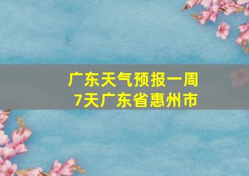 广东天气预报一周7天广东省惠州市