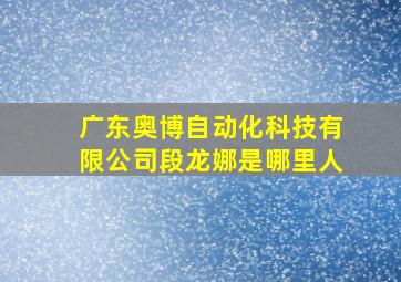 广东奥博自动化科技有限公司段龙娜是哪里人