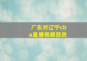 广东对辽宁cba直播视频回放