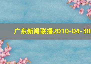 广东新闻联播2010-04-30