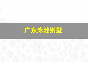 广东泳池别墅