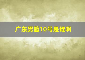 广东男篮10号是谁啊