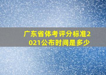 广东省体考评分标准2021公布时间是多少