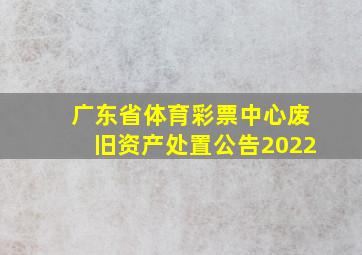 广东省体育彩票中心废旧资产处置公告2022