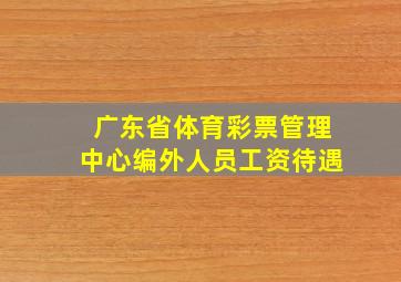 广东省体育彩票管理中心编外人员工资待遇