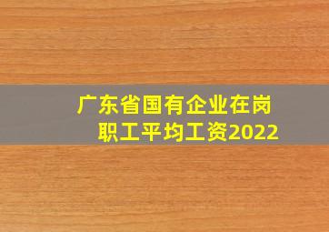 广东省国有企业在岗职工平均工资2022