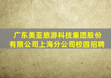 广东美亚旅游科技集团股份有限公司上海分公司校园招聘