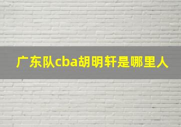 广东队cba胡明轩是哪里人