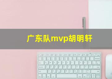 广东队mvp胡明轩