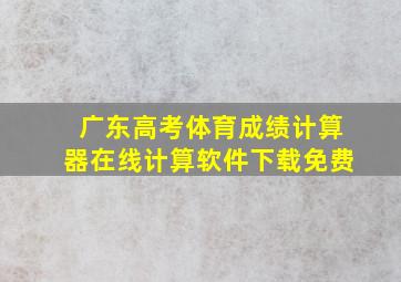 广东高考体育成绩计算器在线计算软件下载免费