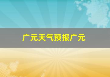 广元天气预报广元