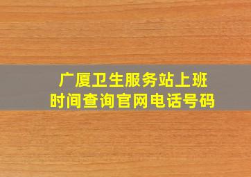 广厦卫生服务站上班时间查询官网电话号码