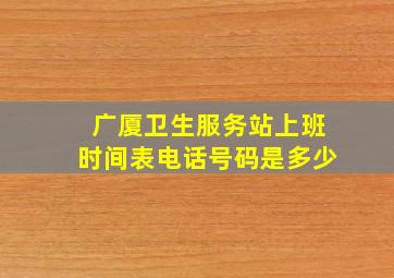 广厦卫生服务站上班时间表电话号码是多少