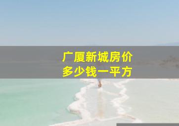 广厦新城房价多少钱一平方