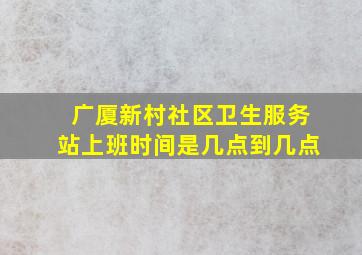 广厦新村社区卫生服务站上班时间是几点到几点