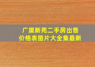 广厦新苑二手房出售价格表图片大全集最新