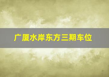 广厦水岸东方三期车位