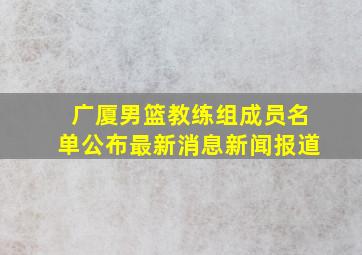 广厦男篮教练组成员名单公布最新消息新闻报道