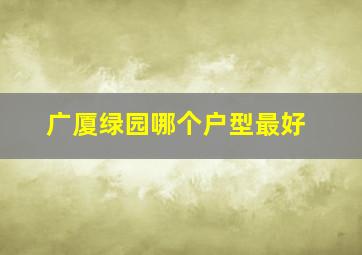 广厦绿园哪个户型最好