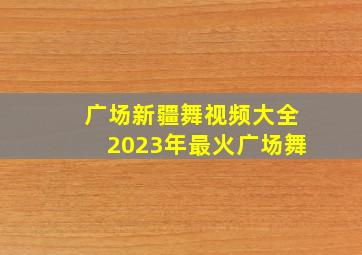 广场新疆舞视频大全2023年最火广场舞