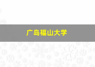 广岛福山大学