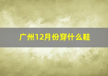 广州12月份穿什么鞋