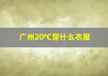 广州20℃穿什么衣服