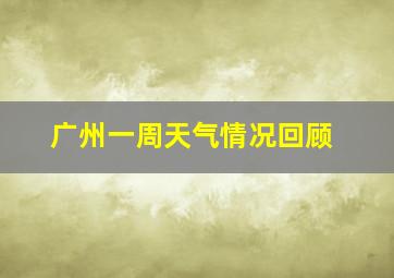 广州一周天气情况回顾