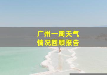 广州一周天气情况回顾报告