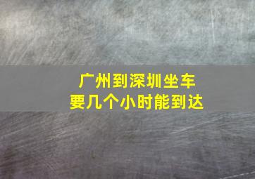 广州到深圳坐车要几个小时能到达