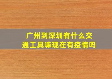 广州到深圳有什么交通工具嘛现在有疫情吗