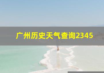 广州历史天气查询2345