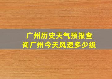 广州历史天气预报查询广州今天风速多少级